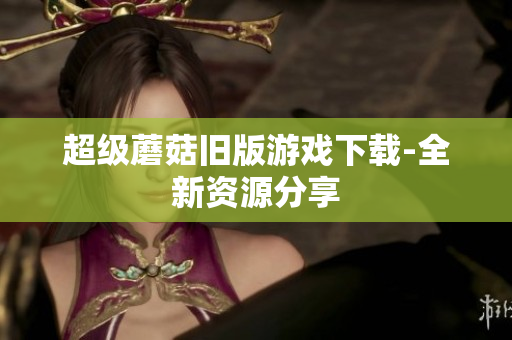 超级蘑菇旧版游戏下载-全新资源分享