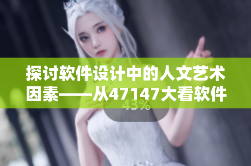 探讨软件设计中的人文艺术因素——从47147大看软件创作之美