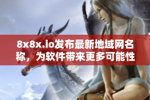 8x8x.io发布最新地域网名称，为软件带来更多可能性