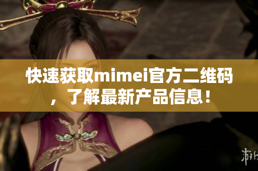 快速获取mimei官方二维码，了解最新产品信息！