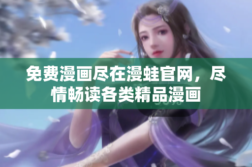 免费漫画尽在漫蛙官网，尽情畅读各类精品漫画