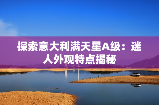 探索意大利满天星A级：迷人外观特点揭秘