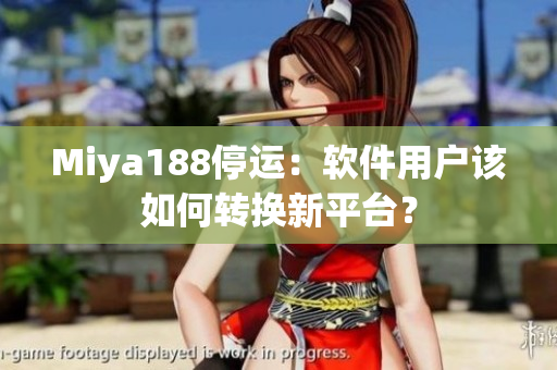 Miya188停运：软件用户该如何转换新平台？