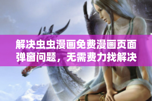 解决虫虫漫画免费漫画页面弹窗问题，无需费力找解决方案。
