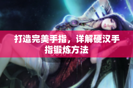 打造完美手指，详解硬汉手指锻炼方法