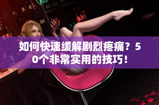 如何快速缓解剧烈疼痛？50个非常实用的技巧！