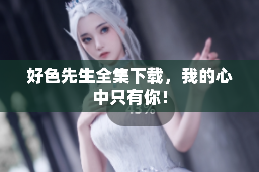 好色先生全集下载，我的心中只有你！