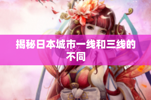 揭秘日本城市一线和三线的不同