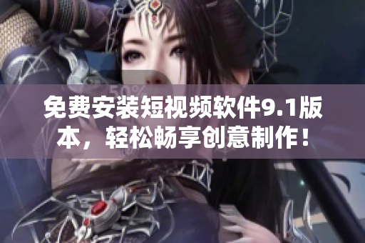 免费安装短视频软件9.1版本，轻松畅享创意制作！