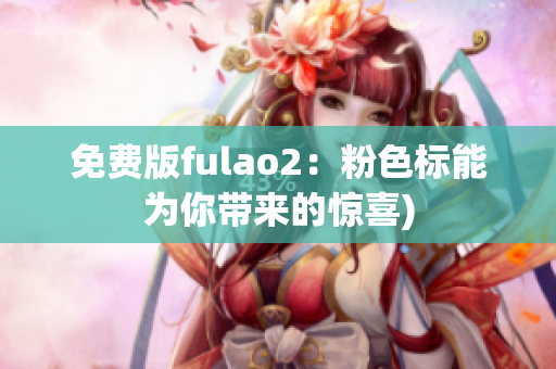 免费版fulao2：粉色标能为你带来的惊喜)