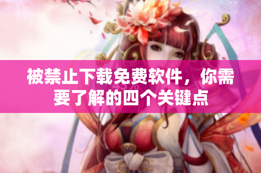 被禁止下载免费软件，你需要了解的四个关键点