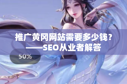推广黄冈网站需要多少钱？——SEO从业者解答