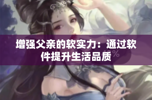 增强父亲的软实力：通过软件提升生活品质