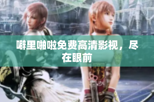 噼里啪啦免费高清影视，尽在眼前