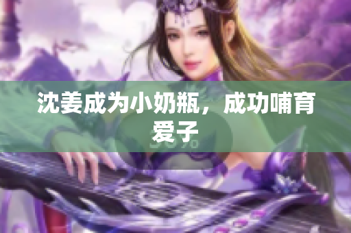 沈姜成为小奶瓶，成功哺育爱子