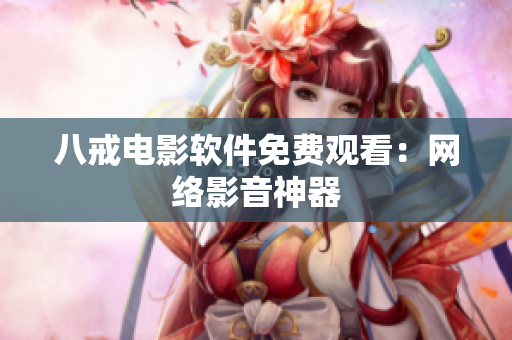 八戒电影软件免费观看：网络影音神器