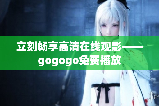 立刻畅享高清在线观影——gogogo免费播放