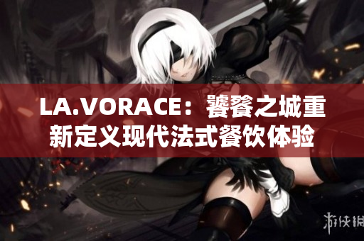 LA.VORACE：饕餮之城重新定义现代法式餐饮体验