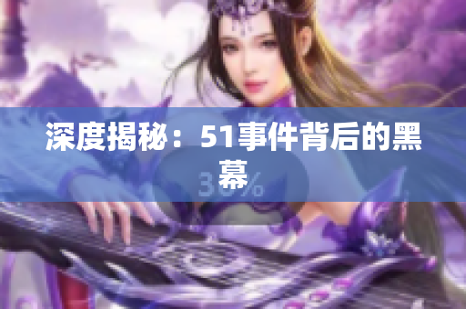 深度揭秘：51事件背后的黑幕