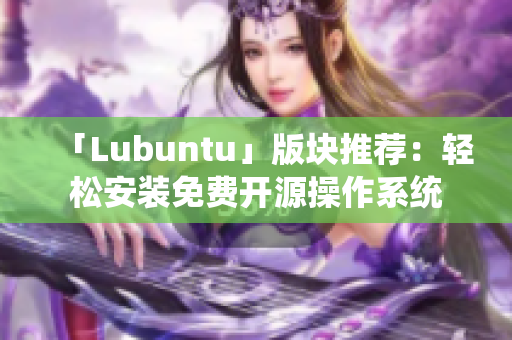 「Lubuntu」版块推荐：轻松安装免费开源操作系统