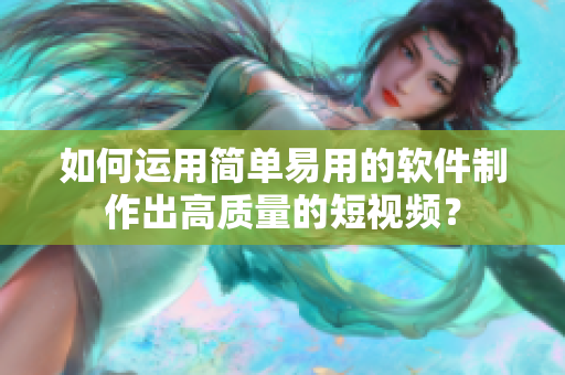 如何运用简单易用的软件制作出高质量的短视频？