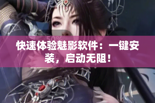 快速体验魅影软件：一键安装，启动无阻！