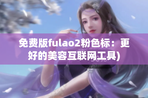 免费版fulao2粉色标：更好的美容互联网工具)