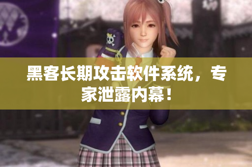 黑客长期攻击软件系统，专家泄露内幕！