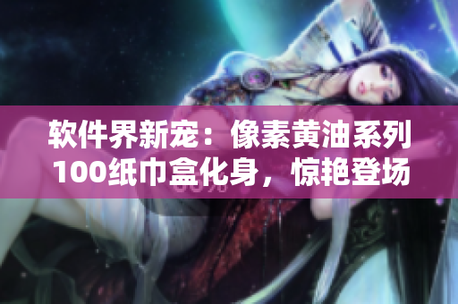 软件界新宠：像素黄油系列100纸巾盒化身，惊艳登场！