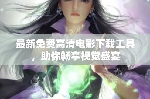 最新免费高清电影下载工具，助你畅享视觉盛宴