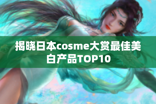 揭晓日本cosme大赏最佳美白产品TOP10