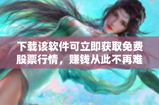 下载该软件可立即获取免费股票行情，赚钱从此不再难！