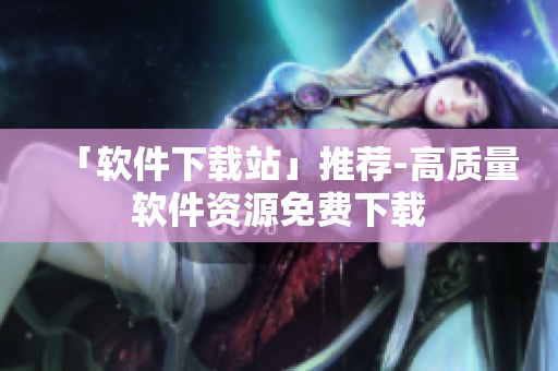 「软件下载站」推荐-高质量软件资源免费下载