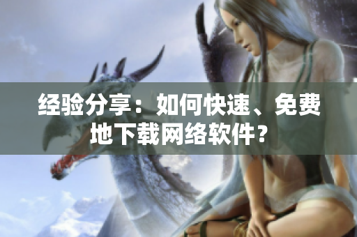 经验分享：如何快速、免费地下载网络软件？