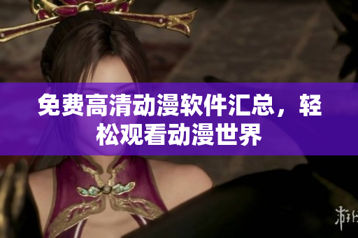 免费高清动漫软件汇总，轻松观看动漫世界
