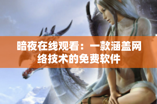 暗夜在线观看：一款涵盖网络技术的免费软件
