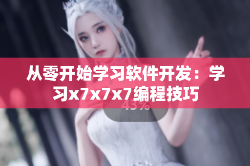 从零开始学习软件开发：学习x7x7x7编程技巧