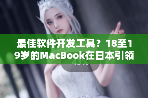最佳软件开发工具？18至19岁的MacBook在日本引领行业