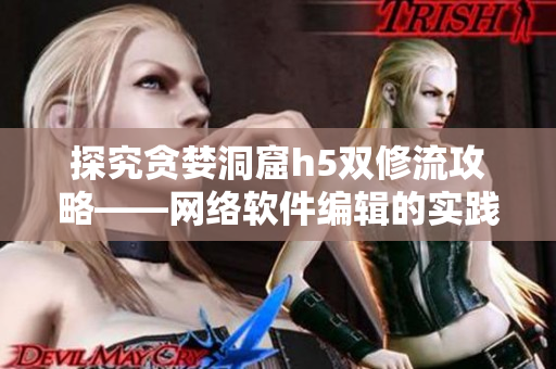 探究贪婪洞窟h5双修流攻略——网络软件编辑的实践经验
