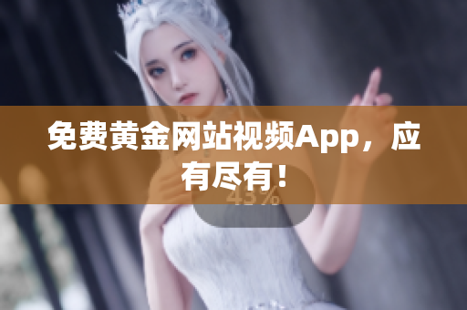 免费黄金网站视频App，应有尽有！