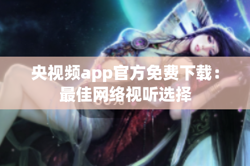 央视频app官方免费下载：最佳网络视听选择