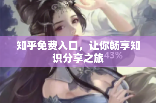 知乎免费入口，让你畅享知识分享之旅