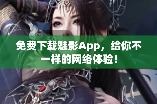 免费下载魅影App，给你不一样的网络体验！