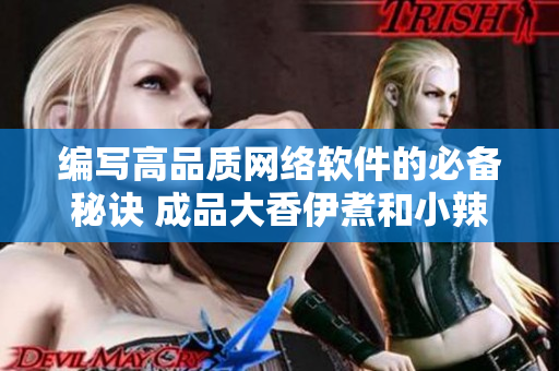 编写高品质网络软件的必备秘诀 成品大香伊煮和小辣椒特点揭秘