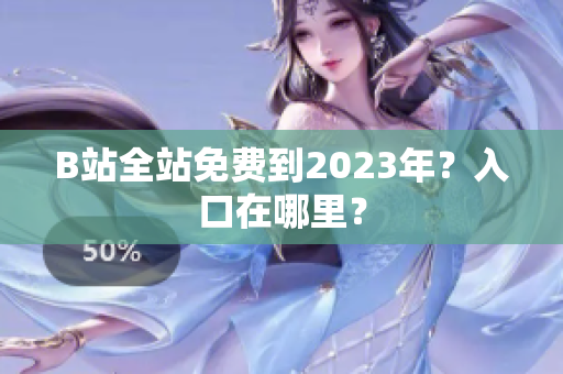 B站全站免费到2023年？入口在哪里？