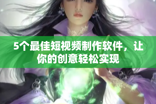 5个最佳短视频制作软件，让你的创意轻松实现