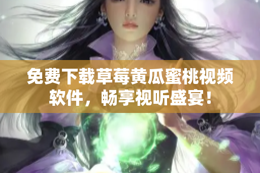 免费下载草莓黄瓜蜜桃视频软件，畅享视听盛宴！
