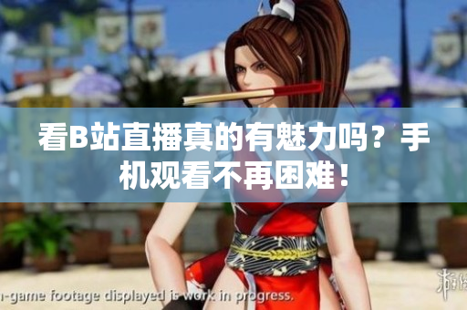 看B站直播真的有魅力吗？手机观看不再困难！