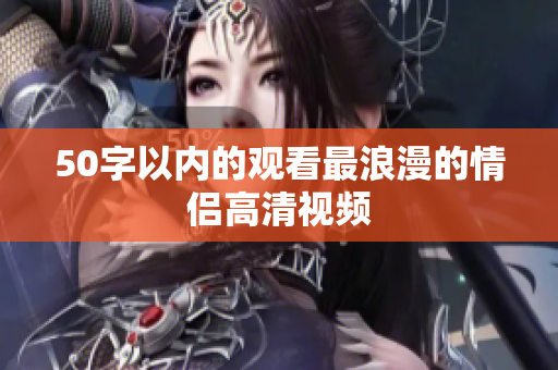 50字以内的观看最浪漫的情侣高清视频