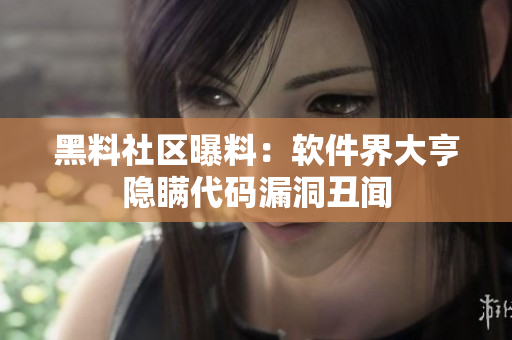 黑料社区曝料：软件界大亨隐瞒代码漏洞丑闻